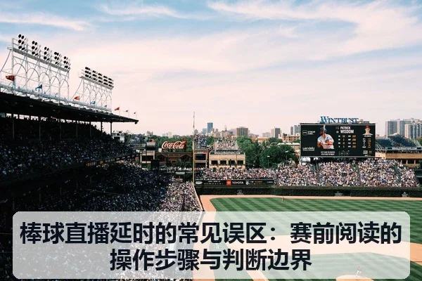 棒球直播延时的常见误区:赛前阅读的操作步骤与判断边界